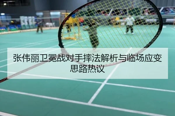 张伟丽卫冕战对手摔法解析与临场应变思路热议